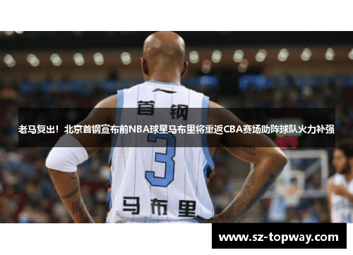 老马复出！北京首钢宣布前NBA球星马布里将重返CBA赛场助阵球队火力补强